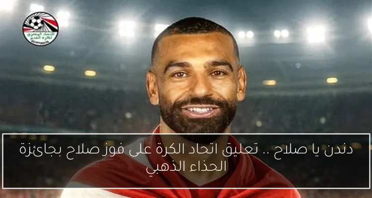 دندن يا صلاح .. تعليق اتحاد الكرة على فوز صلاح بجائزة الحذاء الذهبي