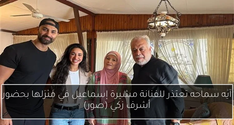 آيه سماحه تعتذر للفنانة مشيرة إسماعيل في منزلها بحضور أشرف زكي (صور)