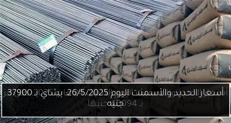 أسعار الحديد والأسمنت اليوم 26/5/2025: بشاي بـ 37900 جنيه