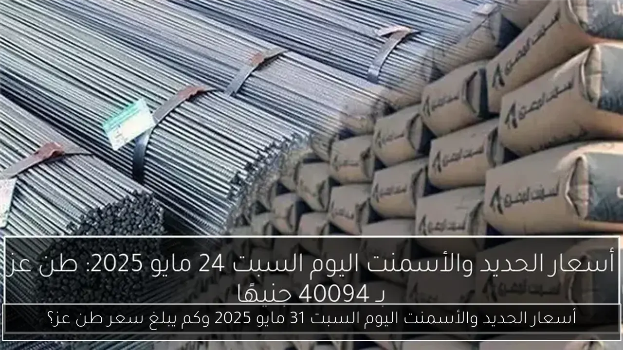 أسعار الحديد والأسمنت اليوم السبت 31 مايو 2025 وكم يبلغ سعر طن عز؟