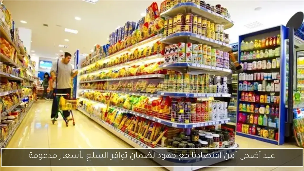 عيد أضحى آمن اقتصاديًا مع جهود لضمان توافر السلع بأسعار مدعومة