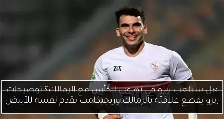 زيزو يقطع علاقته بالزمالك وريجيكامب يقدم نفسه للأبيض