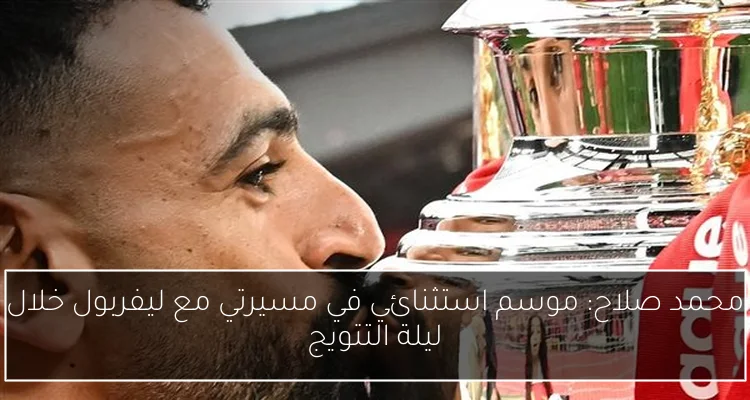 محمد صلاح: موسم استثنائي في مسيرتي مع ليفربول خلال ليلة التتويج