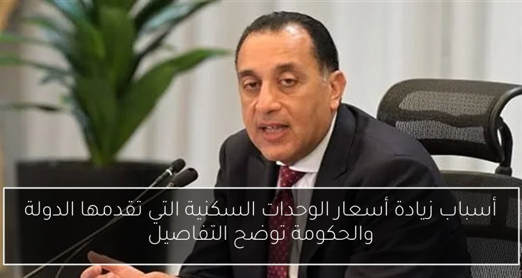 أسباب زيادة أسعار الوحدات السكنية التي تقدمها الدولة والحكومة توضح التفاصيل