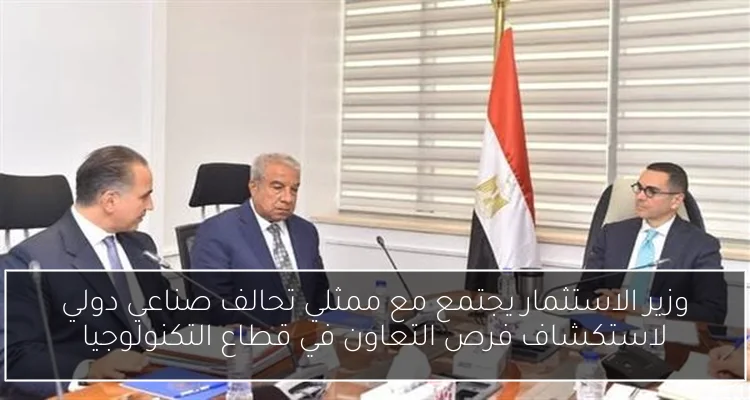 وزير الاستثمار يجتمع مع ممثلي تحالف صناعي دولي لاستكشاف فرص التعاون في قطاع التكنولوجيا
