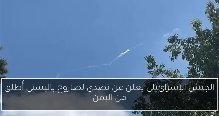 الجيش الإسرائيلي يعلن عن تصدي لصاروخ باليستي أُطلق من اليمن