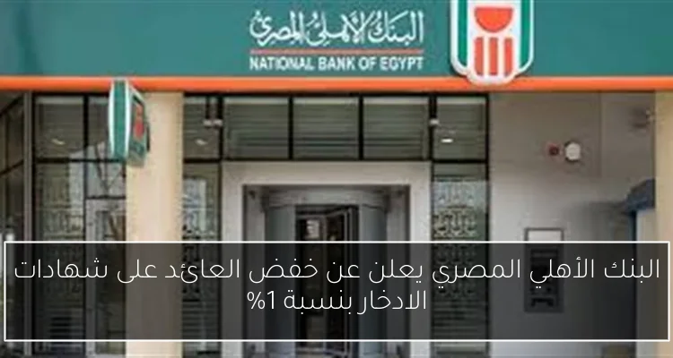 البنك الأهلي المصري يعلن عن خفض العائد على شهادات الادخار بنسبة 1%