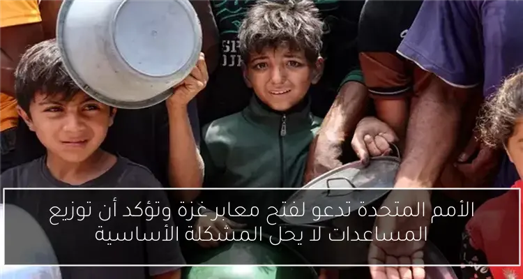 الأمم المتحدة تدعو لفتح معابر غزة وتؤكد أن توزيع المساعدات لا يحل المشكلة الأساسية