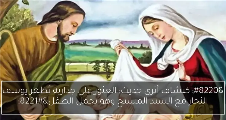 “اكتشاف أثري حديث: العثور على جدارية تُظهر يوسف النجار مع السيد المسيح وهو يحمل الطفل”