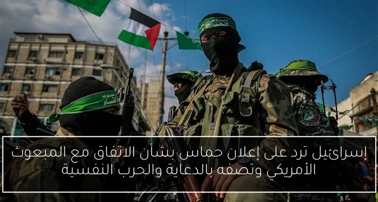 إسرائيل ترد على إعلان حماس بشأن الاتفاق مع المبعوث الأمريكي وتصفه بالدعاية والحرب النفسية