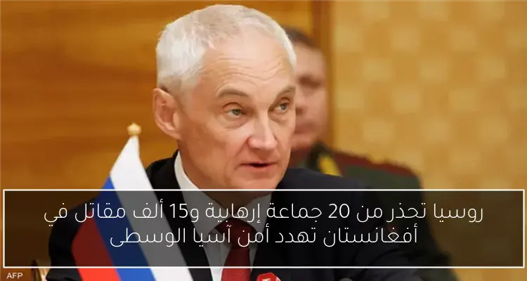 روسيا تحذر من 20 جماعة إرهابية و15 ألف مقاتل في أفغانستان تهدد أمن آسيا الوسطى