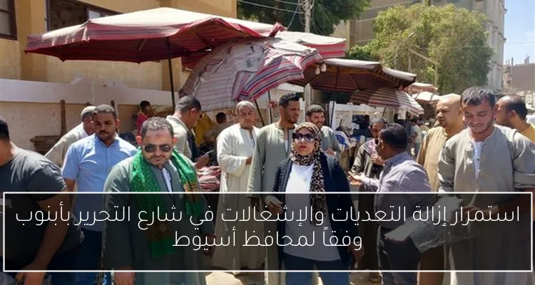 استمرار إزالة التعديات والإشغالات في شارع التحرير بأبنوب وفقاً لمحافظ أسيوط