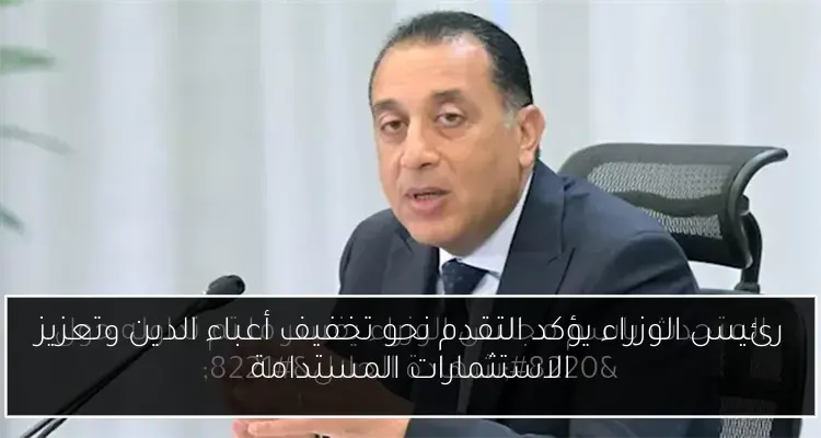 رئيس الوزراء يؤكد التقدم نحو تخفيف أعباء الدين وتعزيز الاستثمارات المستدامة
