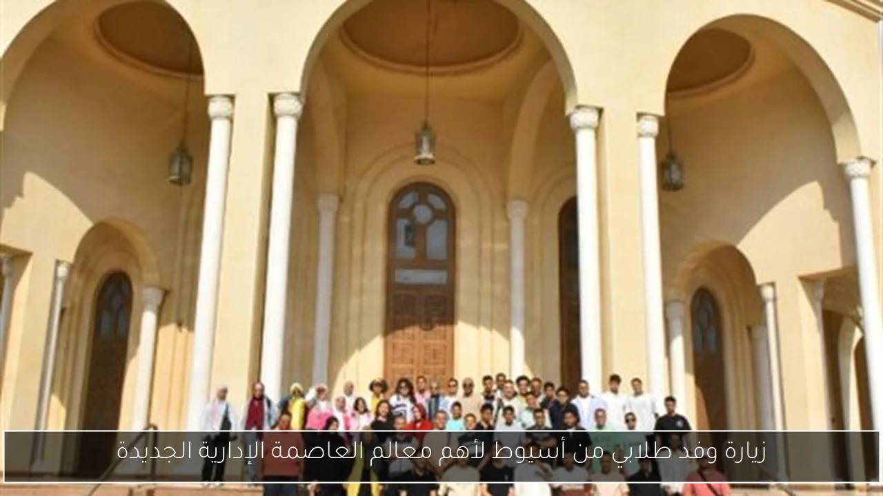 زيارة وفد طلابي من أسيوط لأهم معالم العاصمة الإدارية الجديدة