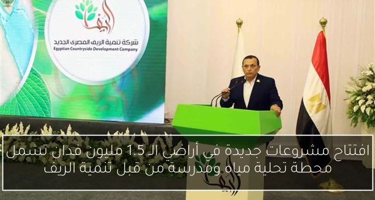 افتتاح مشروعات جديدة في أراضي الـ 1.5 مليون فدان تشمل محطة تحلية مياه ومدرسة من قبل تنمية الريف