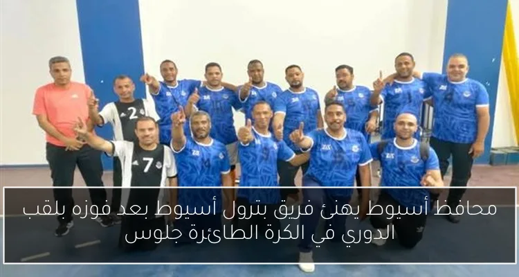 محافظ أسيوط يهنئ فريق بترول أسيوط بعد فوزه بلقب الدوري في الكرة الطائرة جلوس