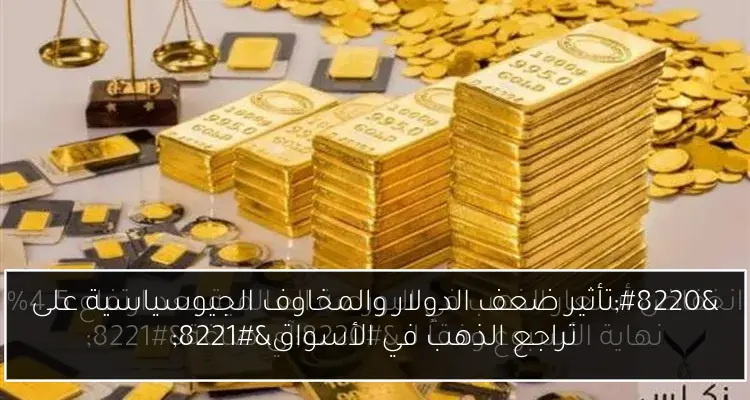 “تأثير ضعف الدولار والمخاوف الجيوسياسية على تراجع الذهب في الأسواق”