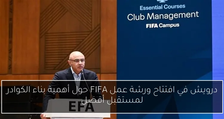 درويش في افتتاح ورشة عمل FIFA حول أهمية بناء الكوادر لمستقبل أفضل