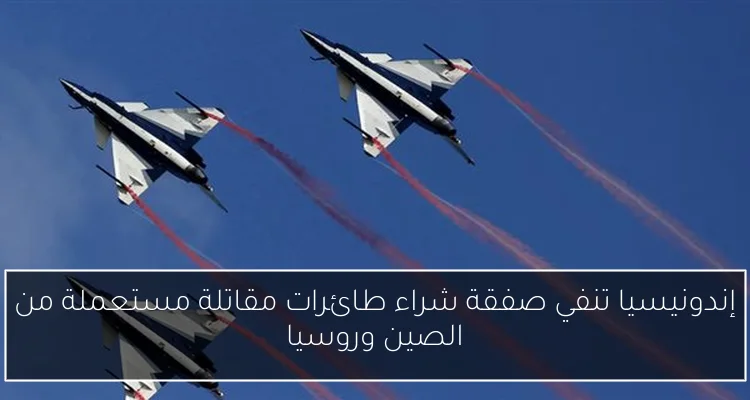 إندونيسيا تنفي صفقة شراء طائرات مقاتلة مستعملة من الصين وروسيا