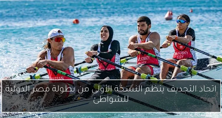 اتحاد التجديف ينظم النسخة الأولى من بطولة مصر الدولية للشواطئ