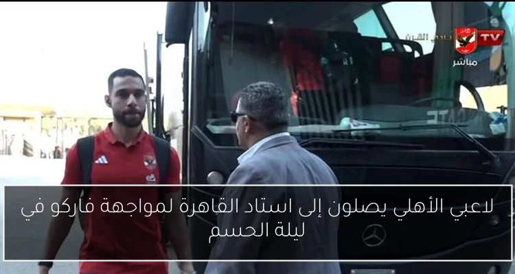 لاعبي الأهلي يصلون إلى استاد القاهرة لمواجهة فاركو في ليلة الحسم
