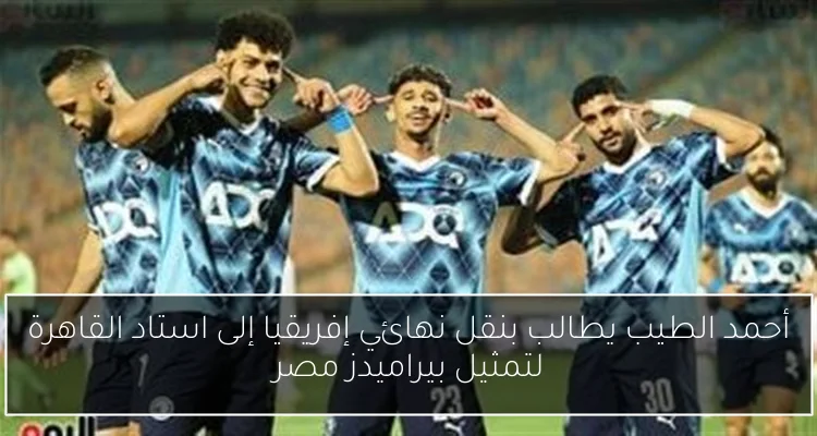 أحمد الطيب يطالب بنقل نهائي إفريقيا إلى استاد القاهرة لتمثيل بيراميدز مصر