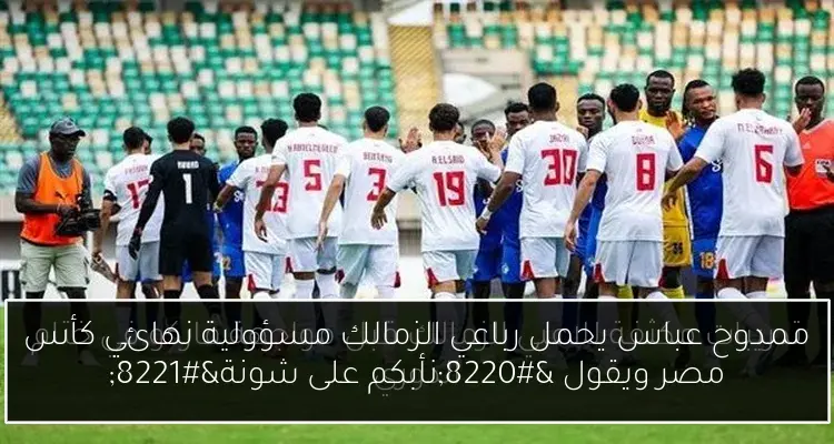 ممدوح عباس يحمل رباعي الزمالك مسؤولية نهائي كأس مصر ويقول “نأبكم على شونة”