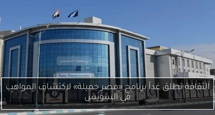 الثقافة تطلق غداً برنامج «مصر جميلة» لاكتشاف المواهب في السويس
