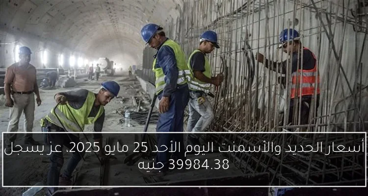 أسعار الحديد والأسمنت اليوم الأحد 25 مايو 2025، عز يسجل 39984.38 جنيه