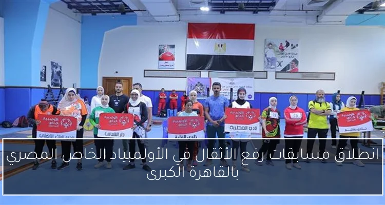 انطلاق مسابقات رفع الأثقال في الأولمبياد الخاص المصري بالقاهرة الكبرى