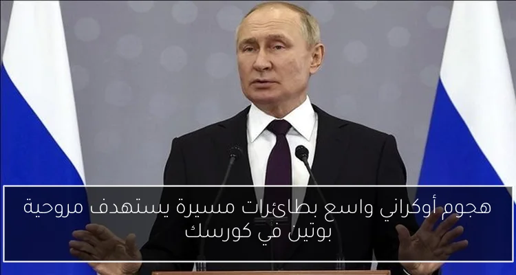 هجوم أوكراني واسع بطائرات مسيرة يستهدف مروحية بوتين في كورسك