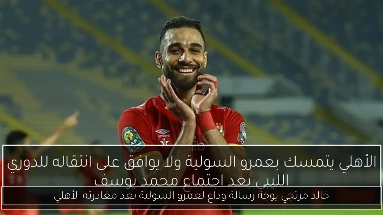خالد مرتجي يوجه رسالة وداع لعمرو السولية بعد مغادرته الأهلي
