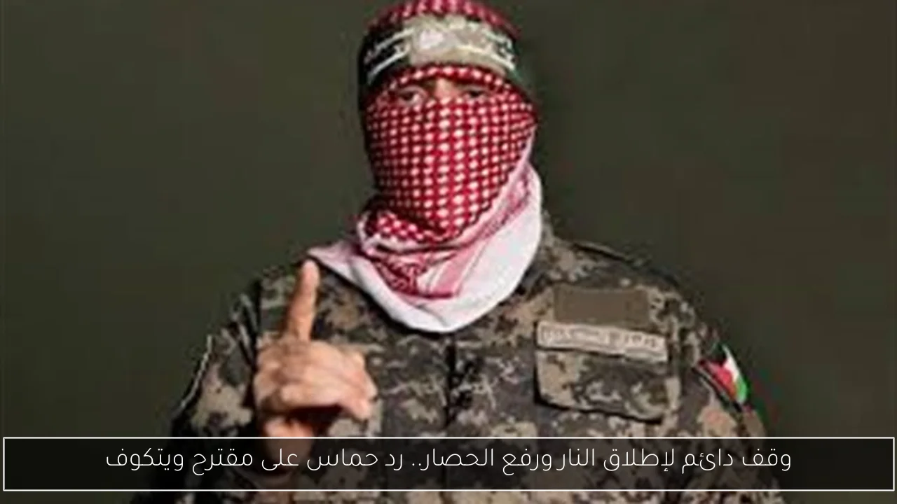 وقف دائم لإطلاق النار ورفع الحصار.. رد حماس على مقترح ويتكوف