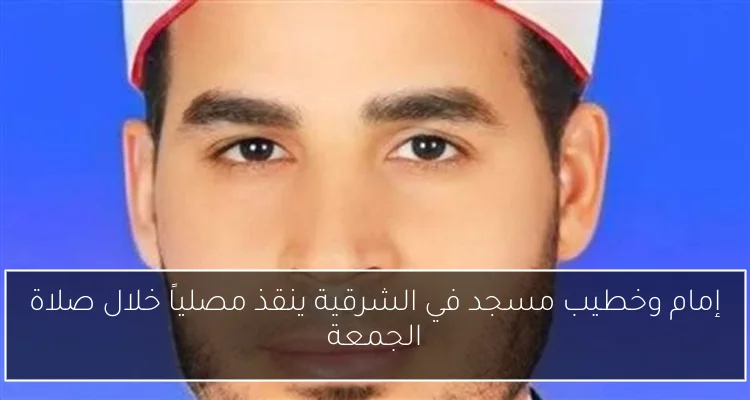 إمام وخطيب مسجد في الشرقية ينقذ مصلياً خلال صلاة الجمعة