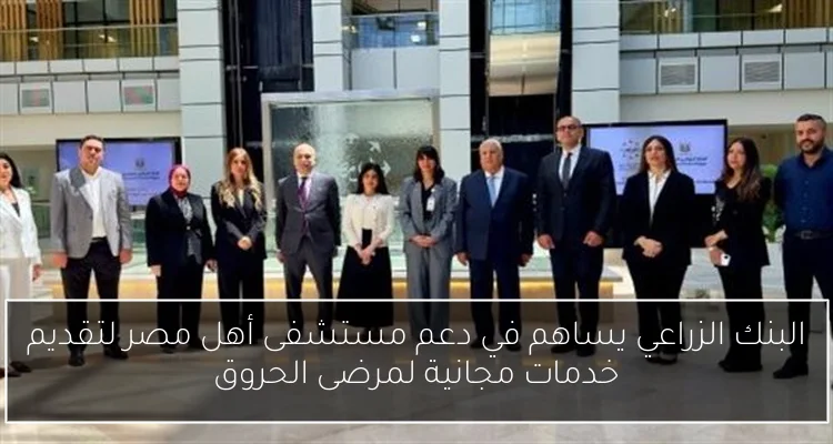 البنك الزراعي يساهم في دعم مستشفى أهل مصر لتقديم خدمات مجانية لمرضى الحروق