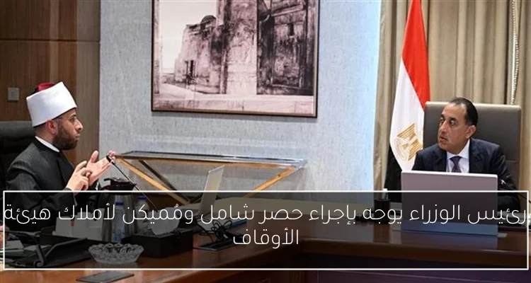 رئيس الوزراء يوجه بإجراء حصر شامل ومُميكن لأملاك هيئة الأوقاف