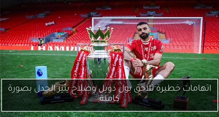 اتهامات خطيرة تلاحق بول دويل وصلاح يثير الجدل بصورة كاملة