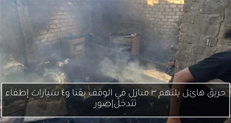 حريق هائل يلتهم ٣ منازل في الوقف بقنا و٤ سيارات إطفاء تتدخل|صور