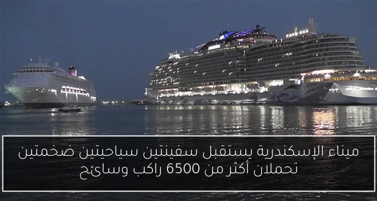 ميناء الإسكندرية يستقبل سفينتين سياحيتين ضخمتين تحملان أكثر من 6500 راكب وسائح