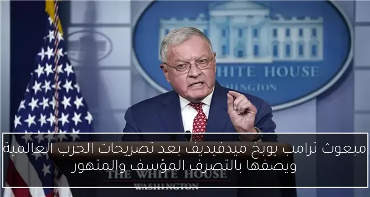 مبعوث ترامب يوبخ ميدفيديف بعد تصريحات الحرب العالمية ويصفها بالتصرف المؤسف والمتهور