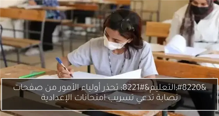“التعليم” تحذر أولياء الأمور من صفحات نصابة تدعي تسريب امتحانات الإعدادية