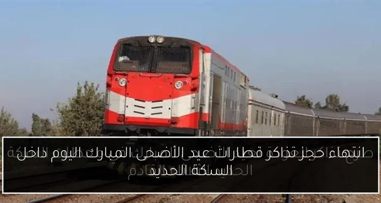 انتهاء حجز تذاكر قطارات عيد الأضحى المبارك اليوم داخل السكة الحديد