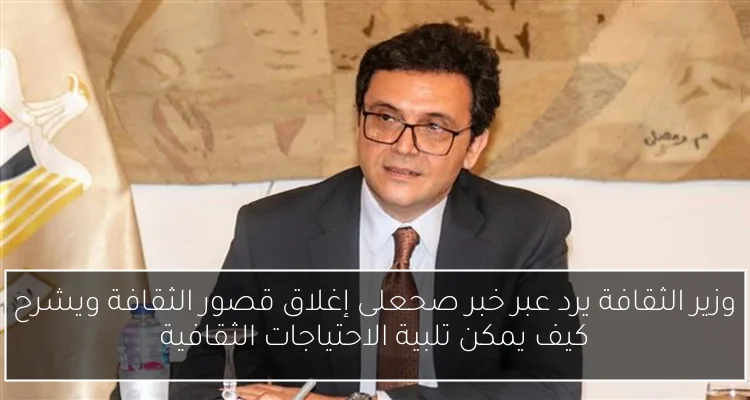 وزير الثقافة يرد عبر خبر صحعلى إغلاق قصور الثقافة ويشرح كيف يمكن تلبية الاحتياجات الثقافية