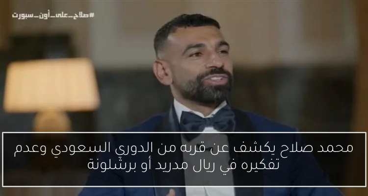 محمد صلاح يكشف عن قربه من الدوري السعودي وعدم تفكيره في ريال مدريد أو برشلونة