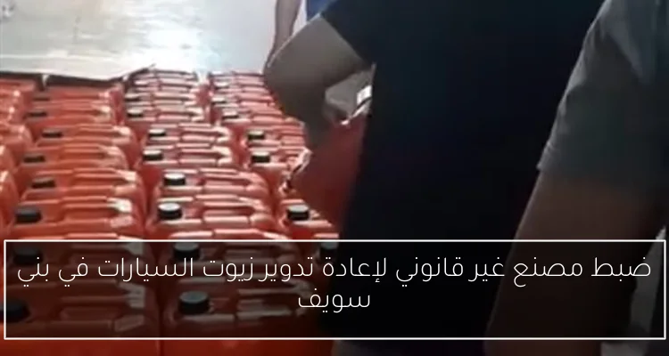 ضبط مصنع غير قانوني لإعادة تدوير زيوت السيارات في بني سويف
