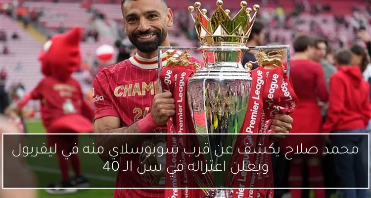 محمد صلاح يكشف عن قرب سوبوسلاي منه في ليفربول ويعلن اعتزاله في سن الـ 40