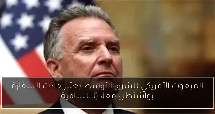 المبعوث الأمريكي للشرق الأوسط يعتبر حادث السفارة بواشنطن معاديًا للسامية