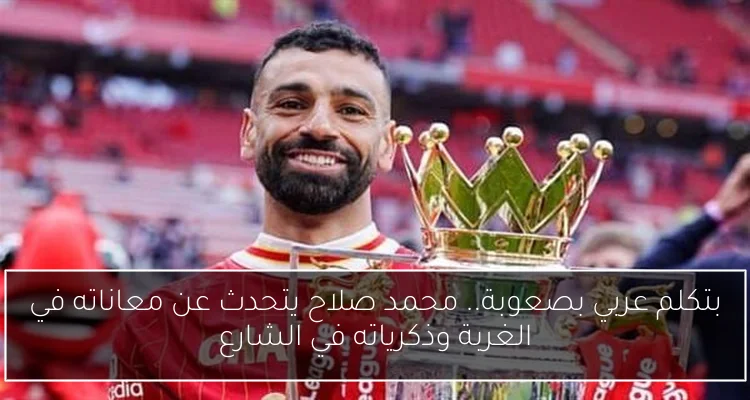 بتكلم عربي بصعوبة.. محمد صلاح يتحدث عن معاناته في الغربة وذكرياته في الشارع