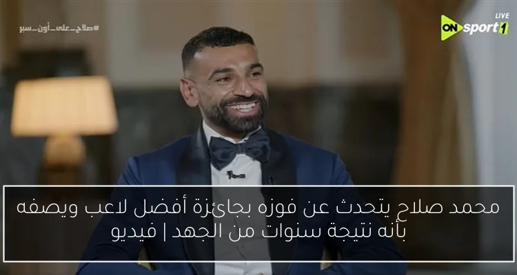 محمد صلاح يتحدث عن فوزه بجائزة أفضل لاعب ويصفه بأنه نتيجة سنوات من الجهد | فيديو