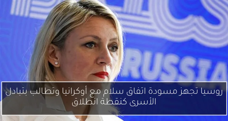 روسيا تجهز مسودة اتفاق سلام مع أوكرانيا وتطالب بتبادل الأسرى كنقطة انطلاق